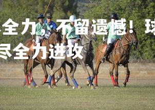 壹号娱乐官网-拼尽全力，不留遗憾！球员们将全情投入到比赛中，球场中拼尽全力进攻