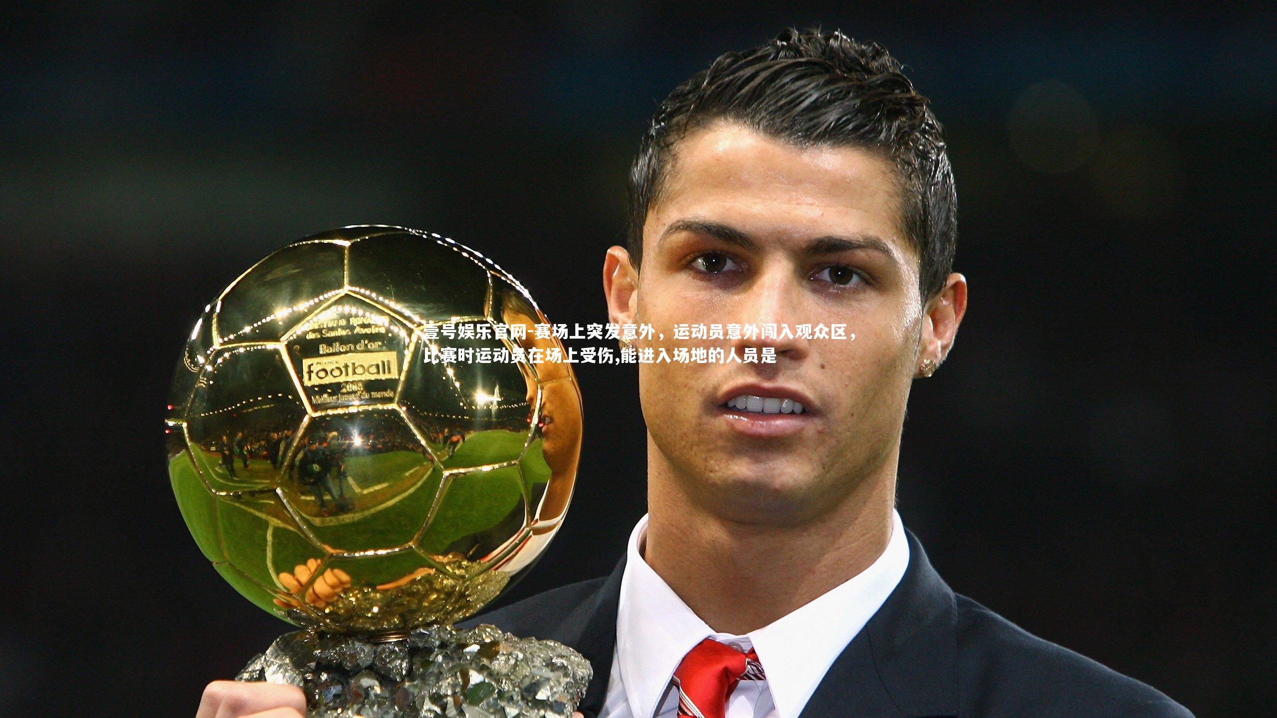 壹号娱乐官网-赛场上突发意外，运动员意外闯入观众区，比赛时运动员在场上受伤,能进入场地的人员是