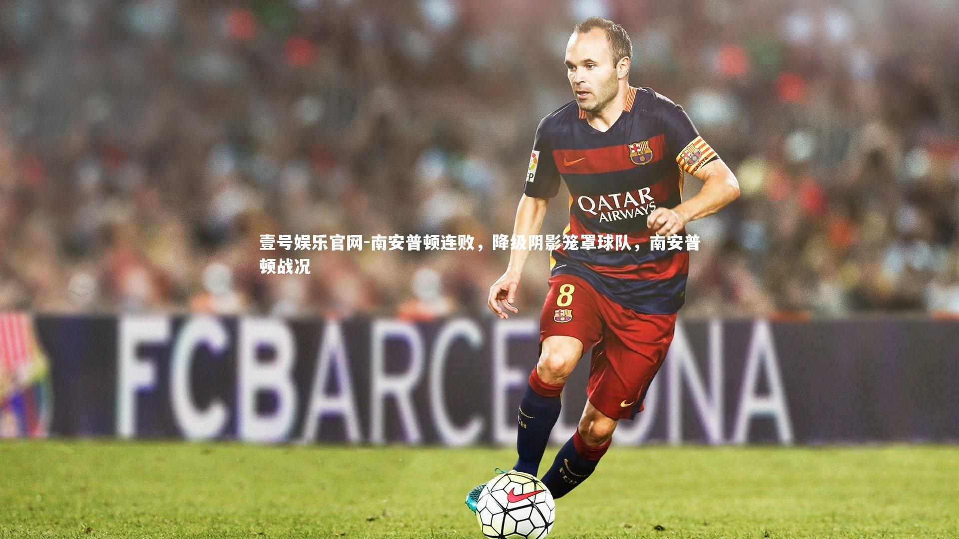 壹号娱乐官网-南安普顿连败,降级阴影笼罩球队,南安普顿战况