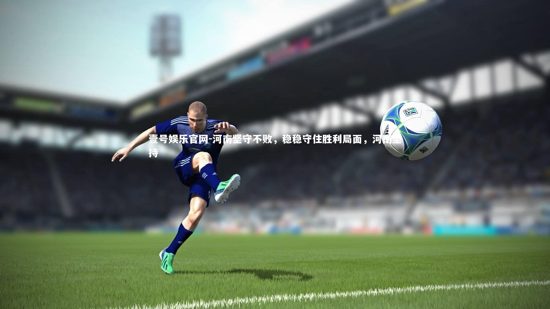 壹号娱乐官网-河南坚守不败，稳稳守住胜利局面，河南坚持