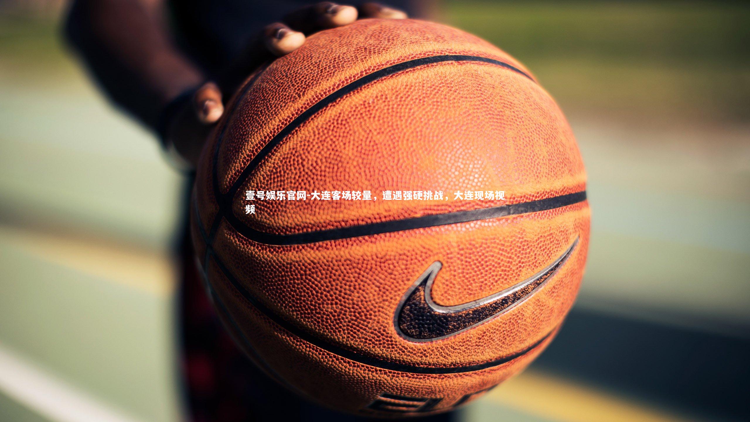 壹号娱乐官网-大连客场较量,遭遇强硬挑战,大连现场视频