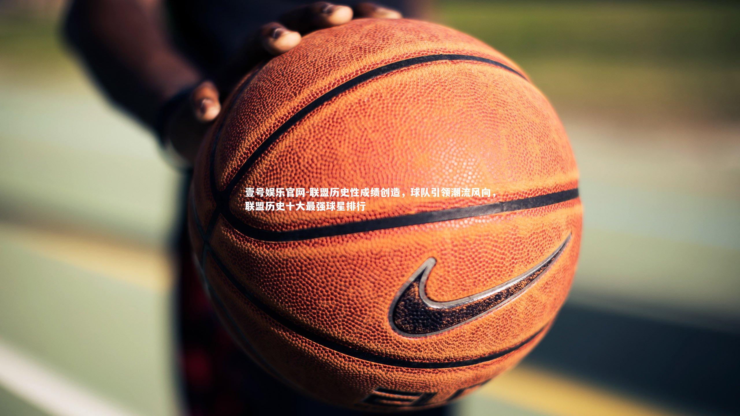 联盟历史性成绩创造,球队引领潮流风向,联盟历史十大最强球星排行