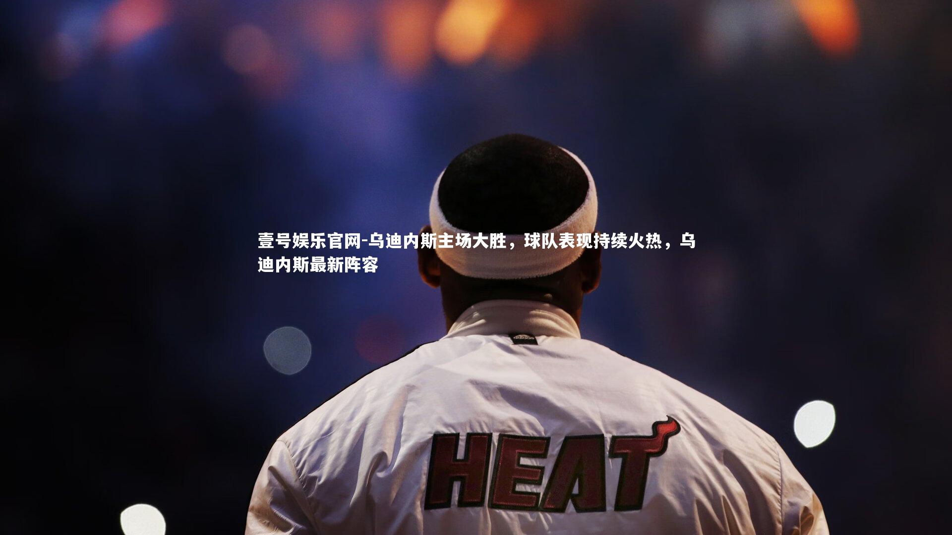 壹号娱乐官网-乌迪内斯主场大胜，球队表现持续火热，乌迪内斯最新阵容