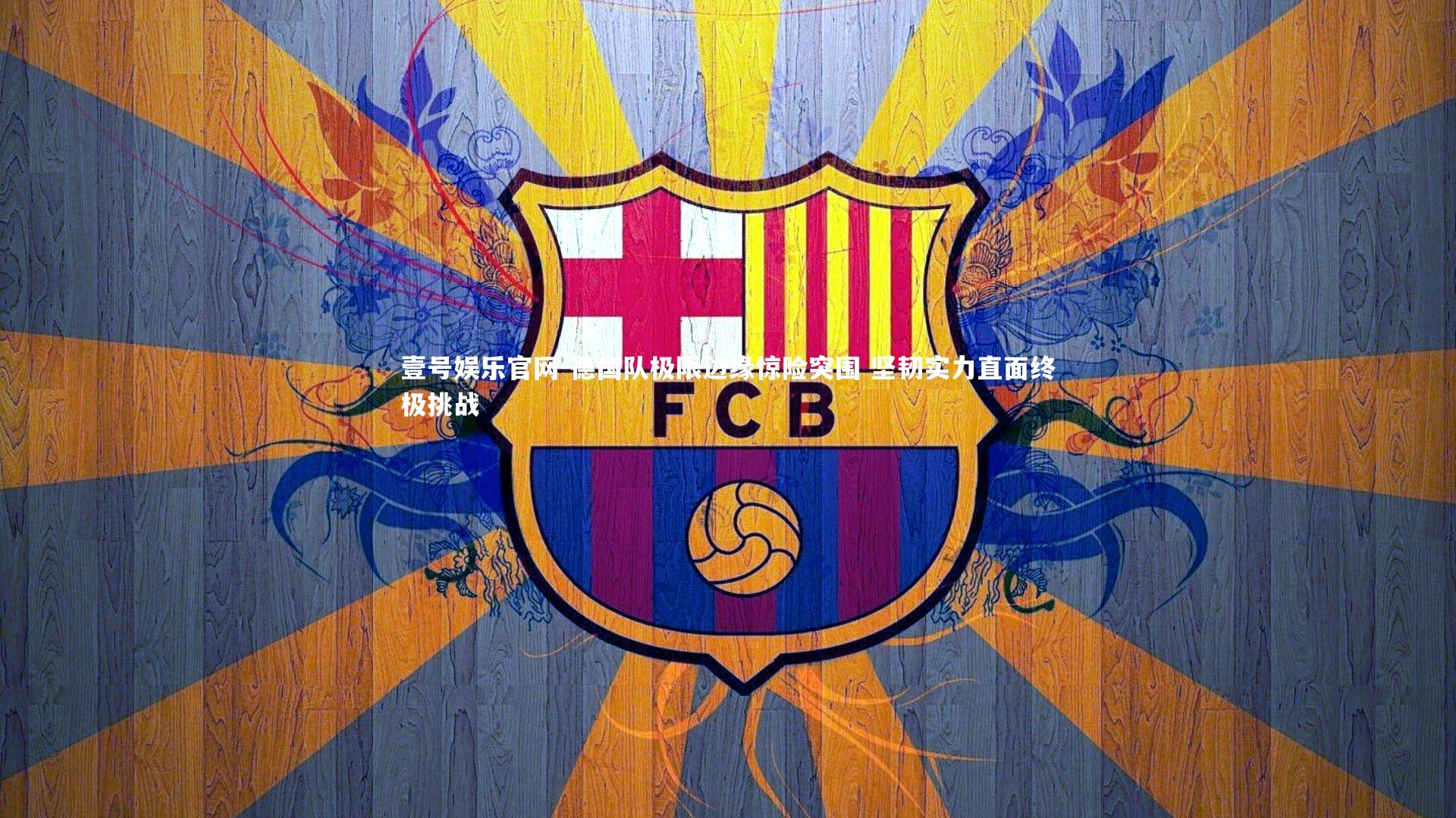 壹号娱乐官网-德国队极限边缘惊险突围 坚韧实力直面终极挑战