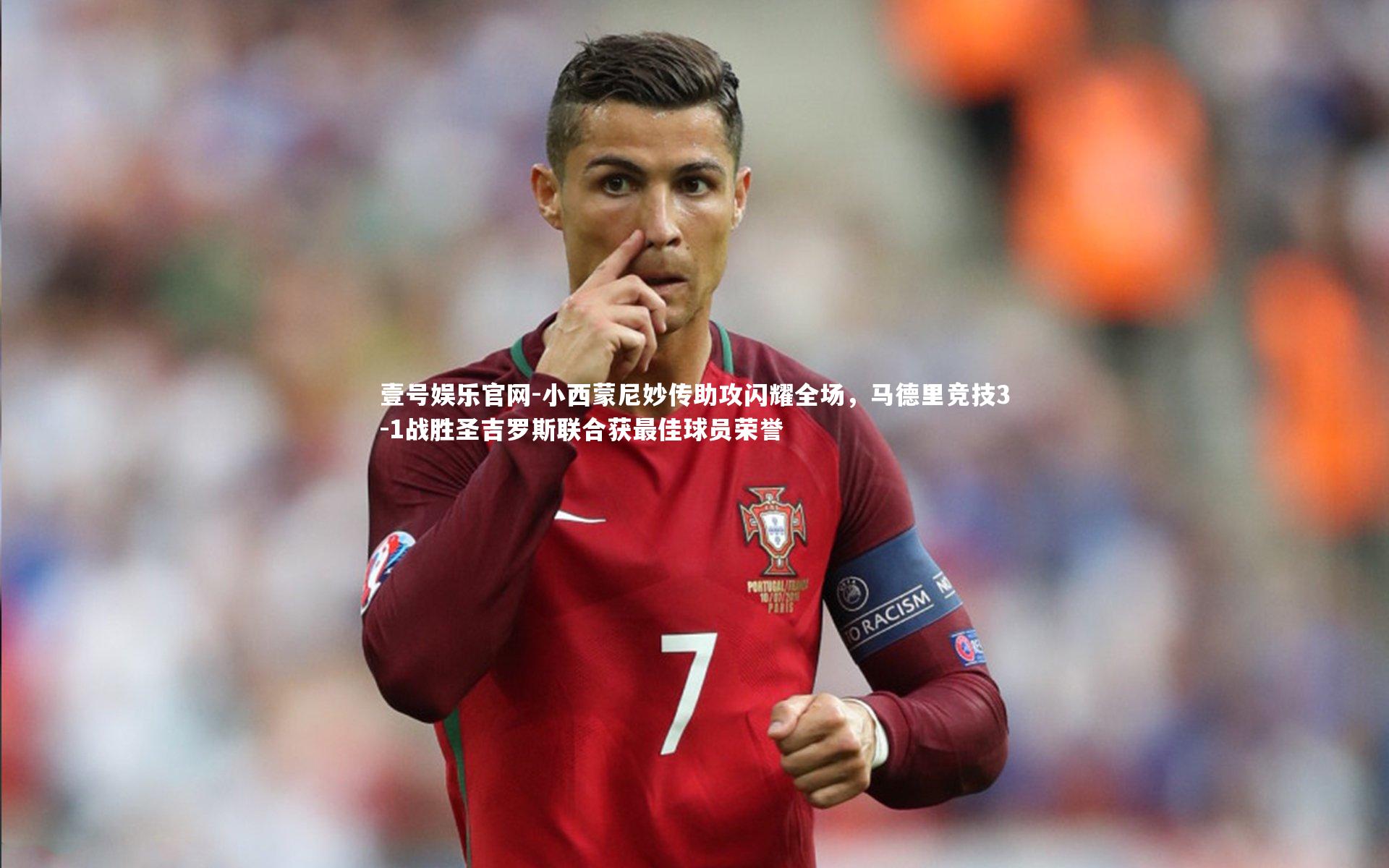 壹号娱乐官网-小西蒙尼妙传助攻闪耀全场，马德里竞技3-1战胜圣吉罗斯联合获最佳球员荣誉
