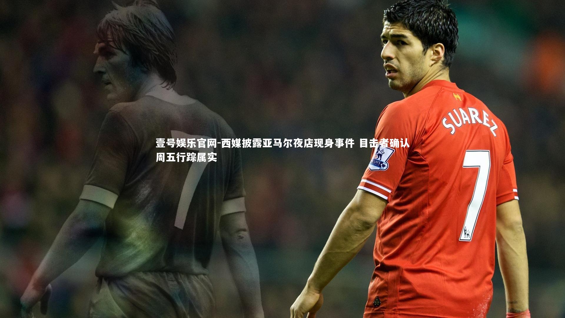 西媒披露亚马尔夜店现身事件 目击者确认周五行踪属实