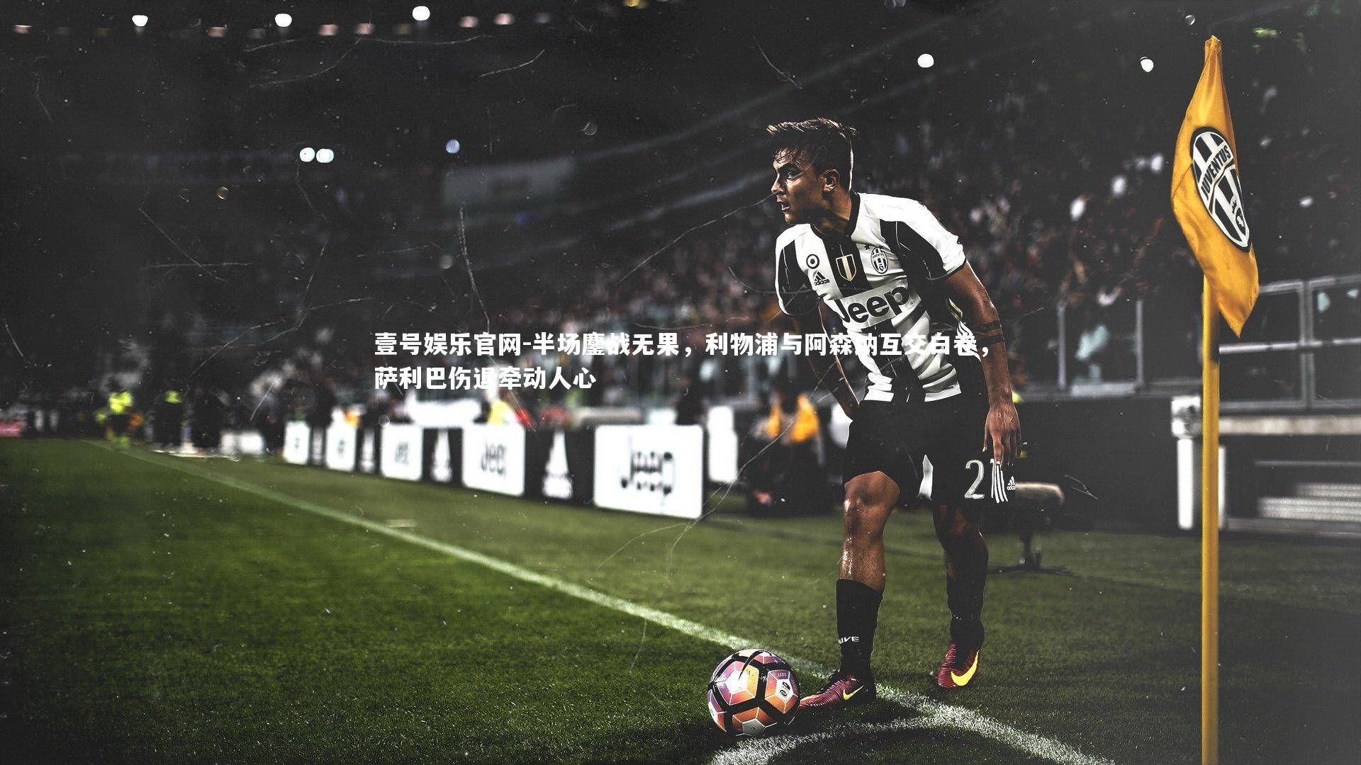 壹号娱乐官网-半场鏖战无果，利物浦与阿森纳互交白卷，萨利巴伤退牵动人心