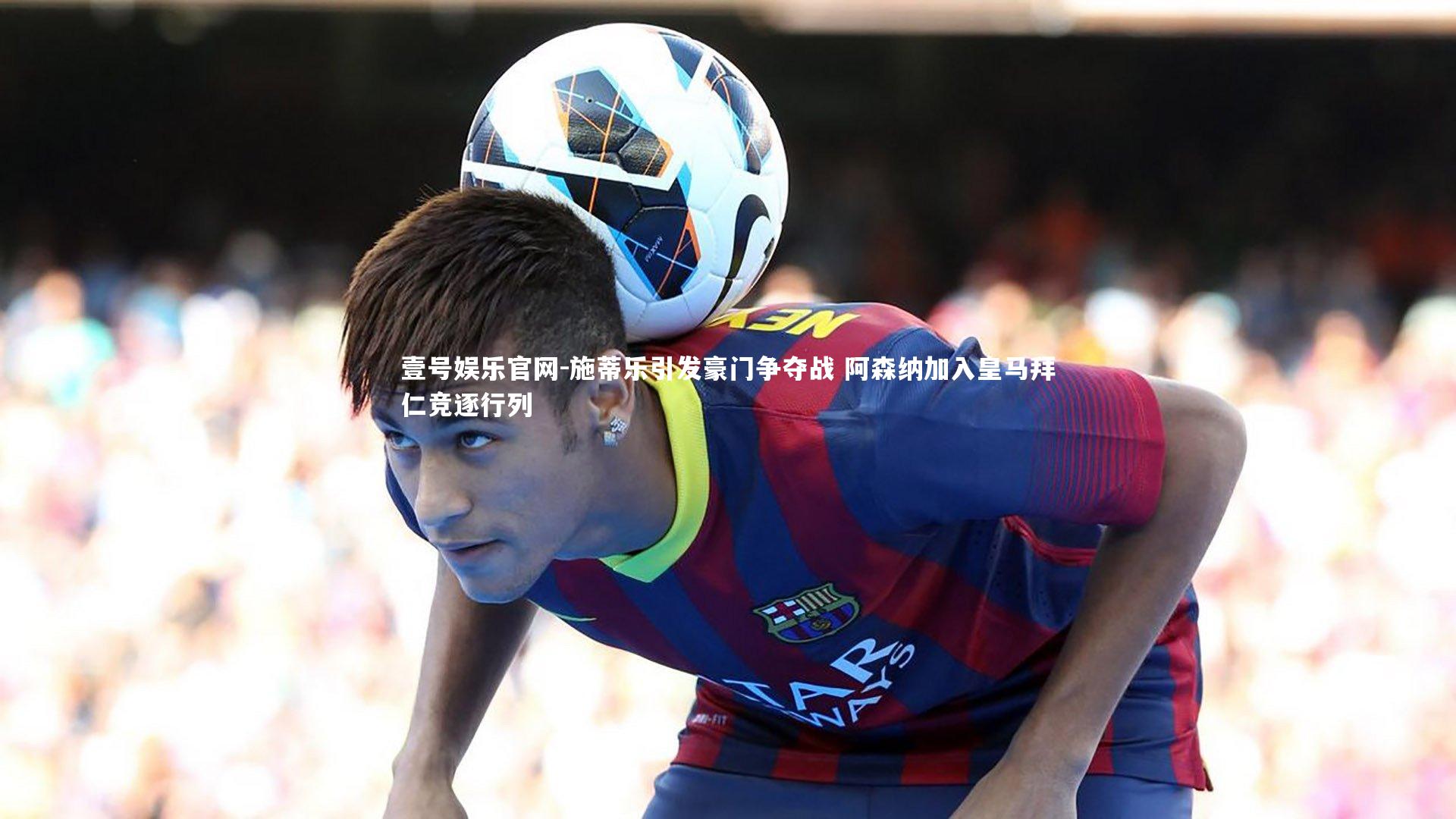 施蒂乐引发豪门争夺战 阿森纳加入皇马拜仁竞逐行列